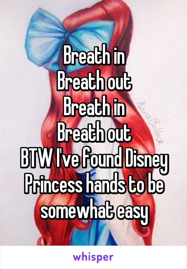 Breath in
Breath out
Breath in
Breath out
BTW I've found Disney Princess hands to be somewhat easy