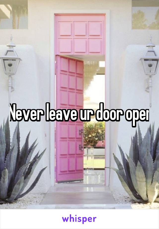 Never leave ur door open