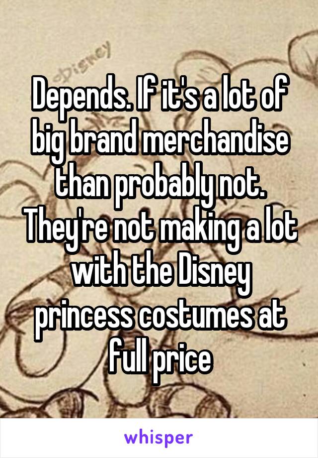 Depends. If it's a lot of big brand merchandise than probably not. They're not making a lot with the Disney princess costumes at full price
