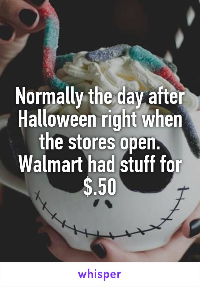 Normally the day after Halloween right when the stores open. Walmart had stuff for $.50