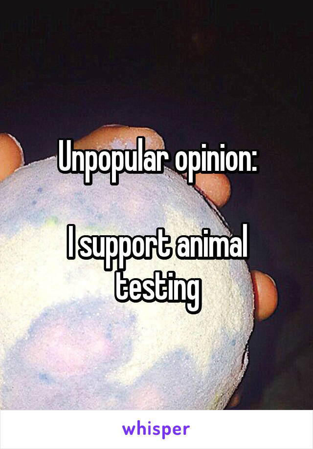 Unpopular opinion:

I support animal testing