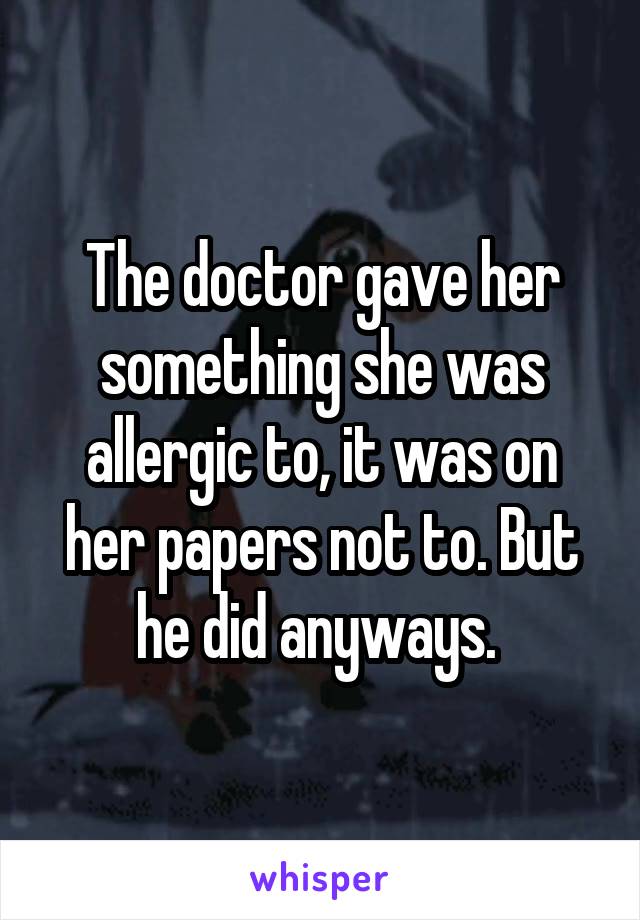 The doctor gave her something she was allergic to, it was on her papers not to. But he did anyways. 