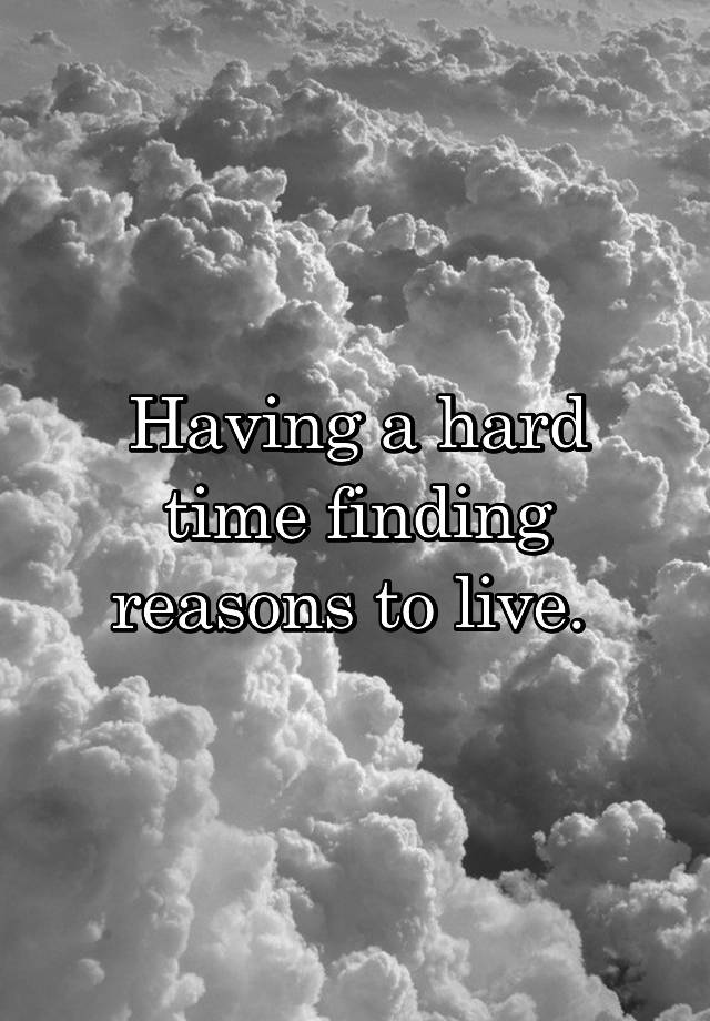 having-a-hard-time-finding-reasons-to-live