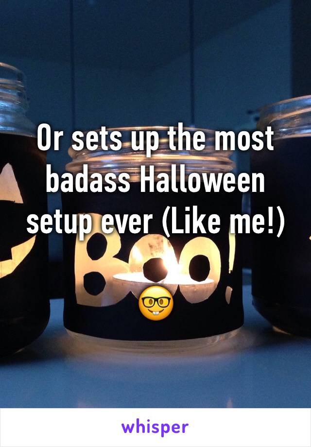 Or sets up the most badass Halloween setup ever (Like me!)

🤓