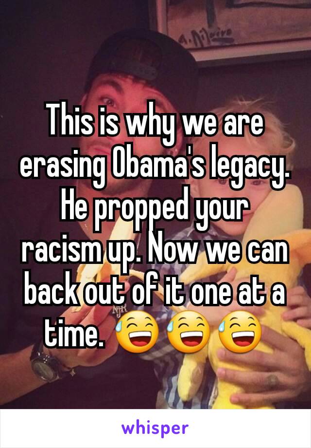 This is why we are erasing Obama's legacy. He propped your racism up. Now we can back out of it one at a time. 😅😅😅