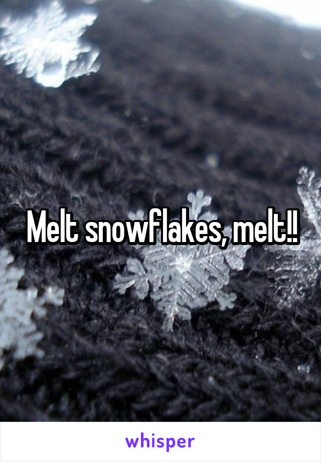 Melt snowflakes, melt!!