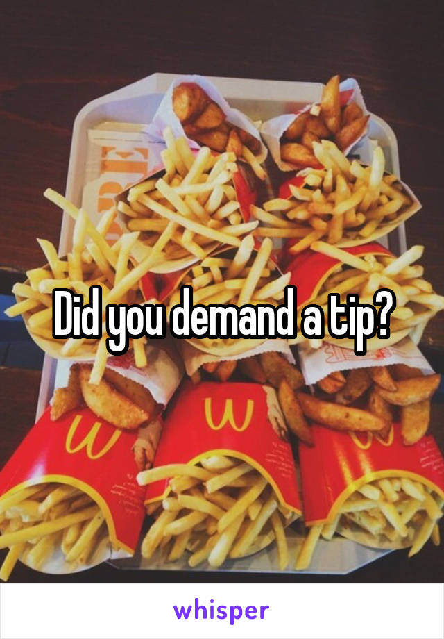 Did you demand a tip?