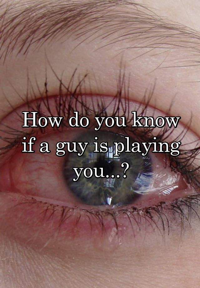 how-do-you-know-if-a-guy-is-playing-you