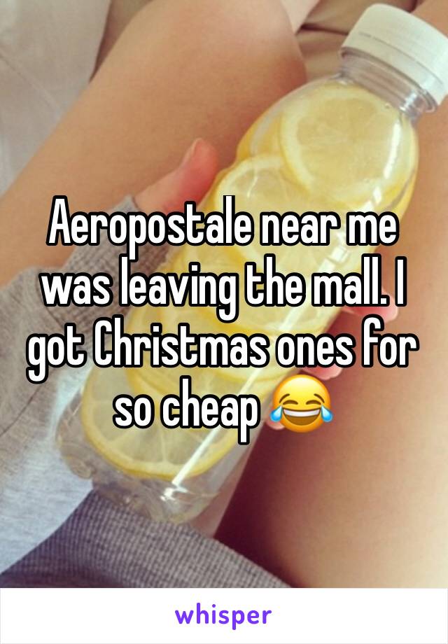 Aeropostale near me was leaving the mall. I got Christmas ones for so cheap 😂