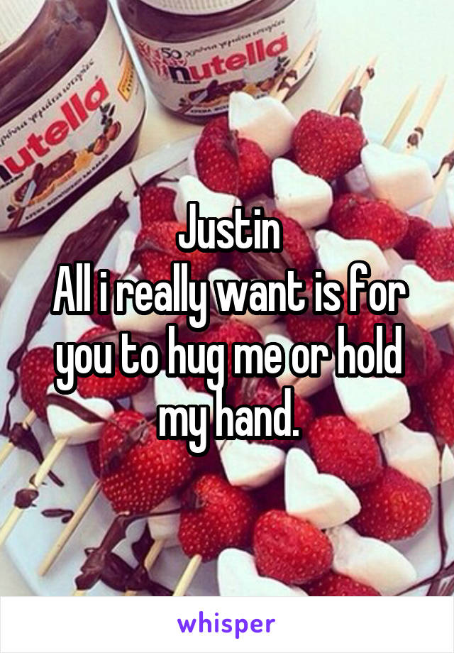 Justin
All i really want is for you to hug me or hold my hand.