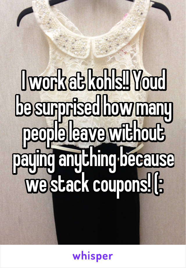 I work at kohls!! Youd be surprised how many people leave without paying anything because we stack coupons! (: