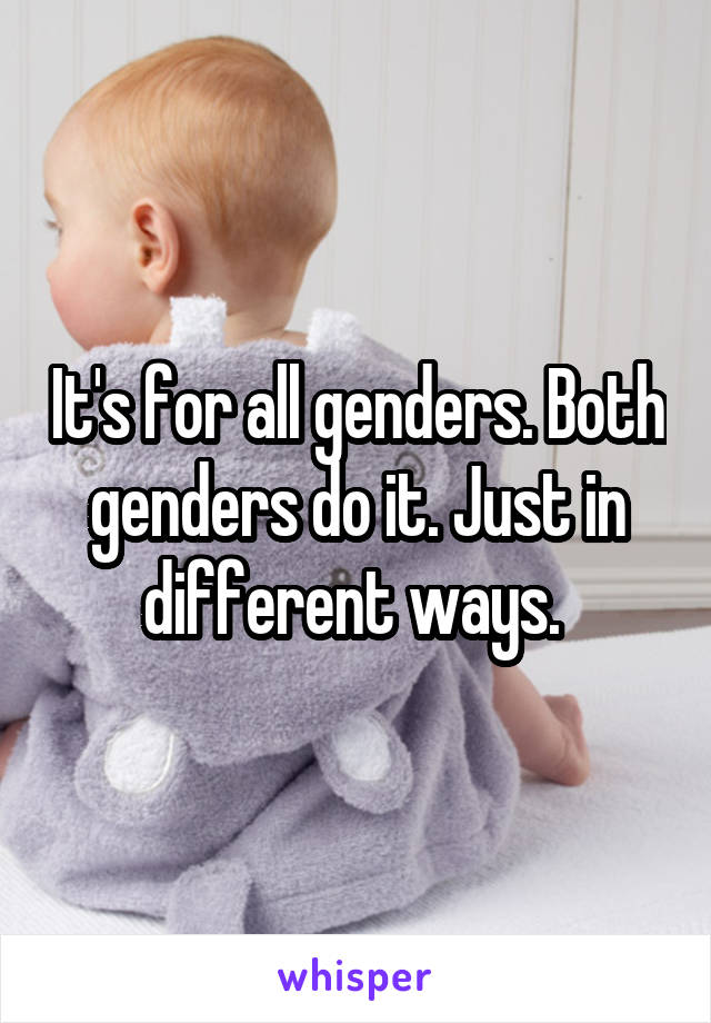 It's for all genders. Both genders do it. Just in different ways. 