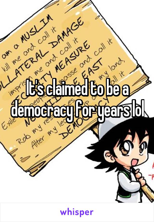It's claimed to be a democracy for years lol 