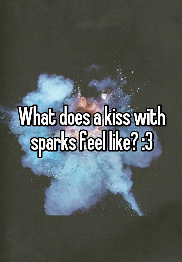 what-does-a-kiss-with-sparks-feel-like-3