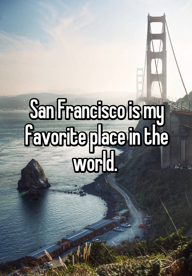 San Francisco is my favorite place in the world.