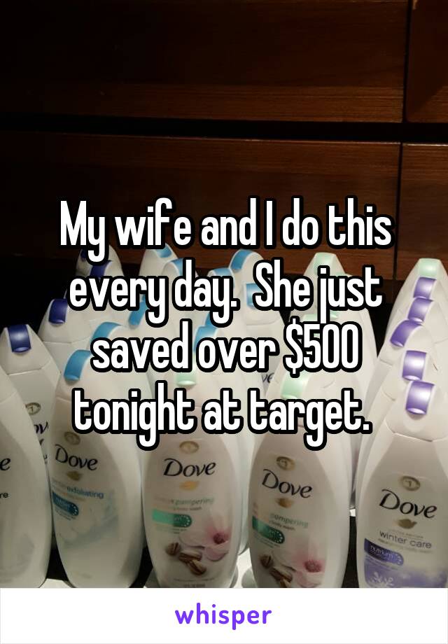 My wife and I do this every day.  She just saved over $500 tonight at target. 