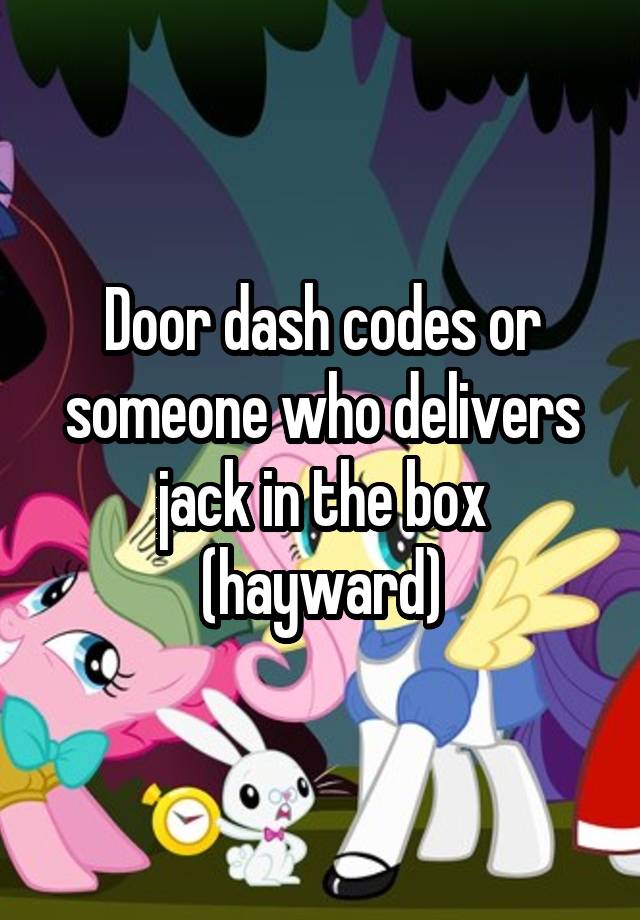 Door dash codes or someone who delivers jack in the box (hayward)