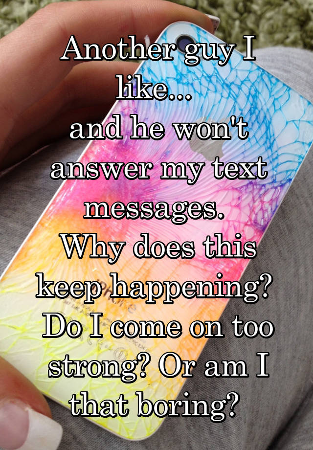 another-guy-i-like-and-he-won-t-answer-my-text-messages-why-does