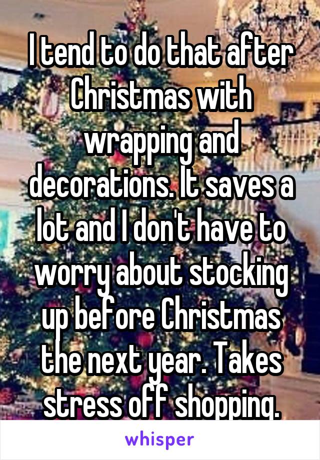 I tend to do that after Christmas with wrapping and decorations. It saves a lot and I don't have to worry about stocking up before Christmas the next year. Takes stress off shopping.