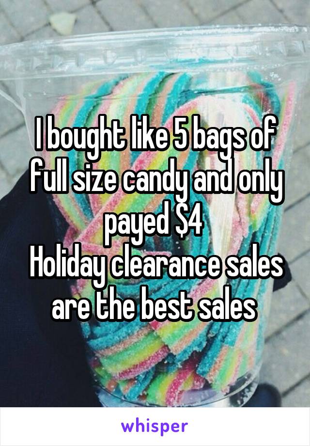 I bought like 5 bags of full size candy and only payed $4 
Holiday clearance sales are the best sales 