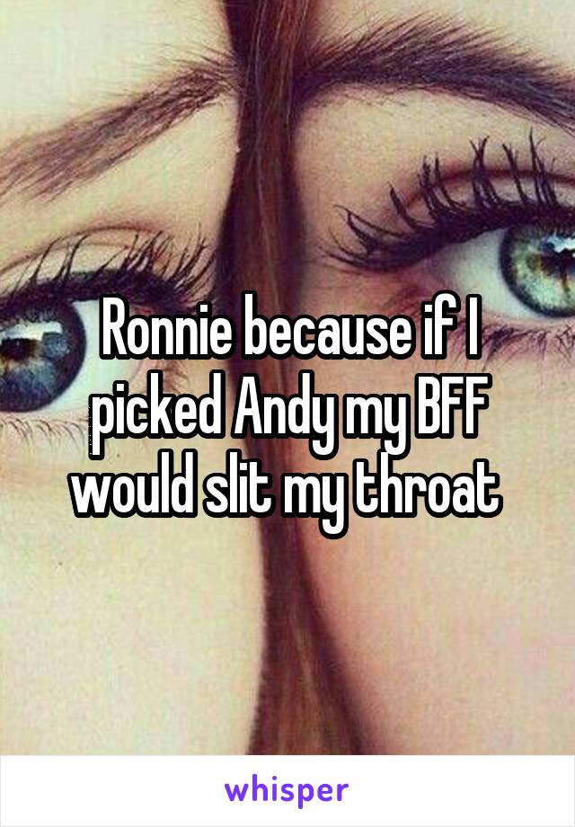 Ronnie because if I picked Andy my BFF would slit my throat 