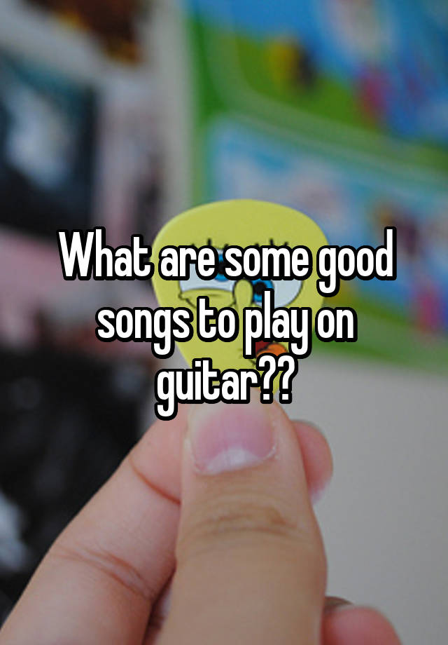 what-are-some-good-songs-to-play-on-guitar