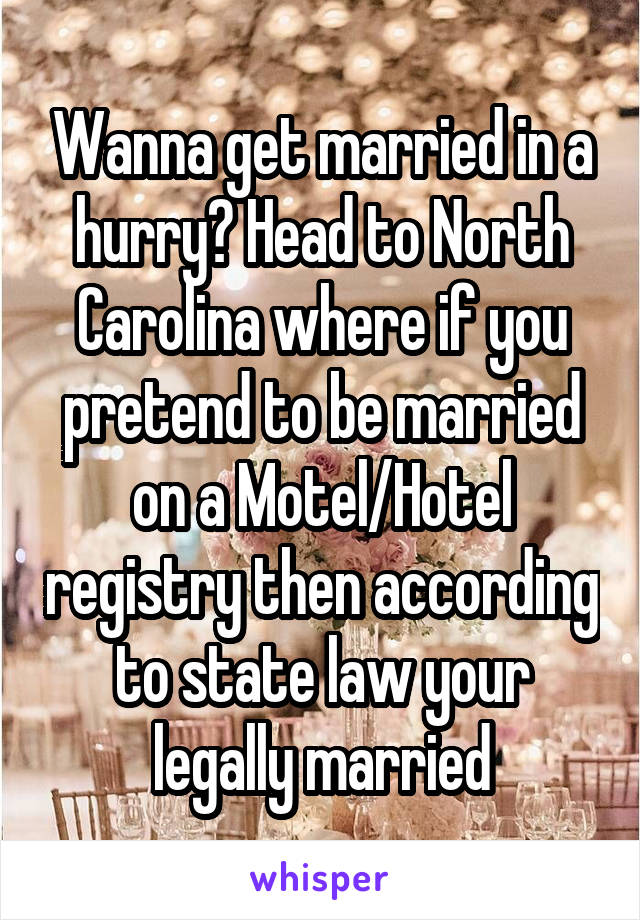 Wanna get married in a hurry? Head to North Carolina where if you pretend to be married on a Motel/Hotel registry then according to state law your legally married