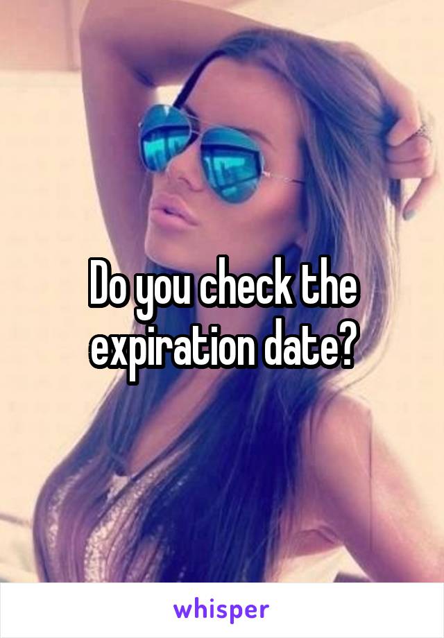 Do you check the expiration date?