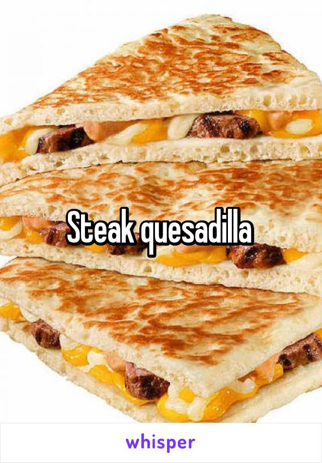 Steak quesadilla 