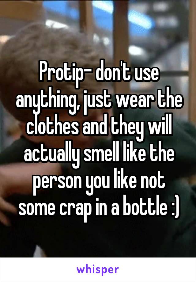 Protip- don't use anything, just wear the clothes and they will actually smell like the person you like not some crap in a bottle :)