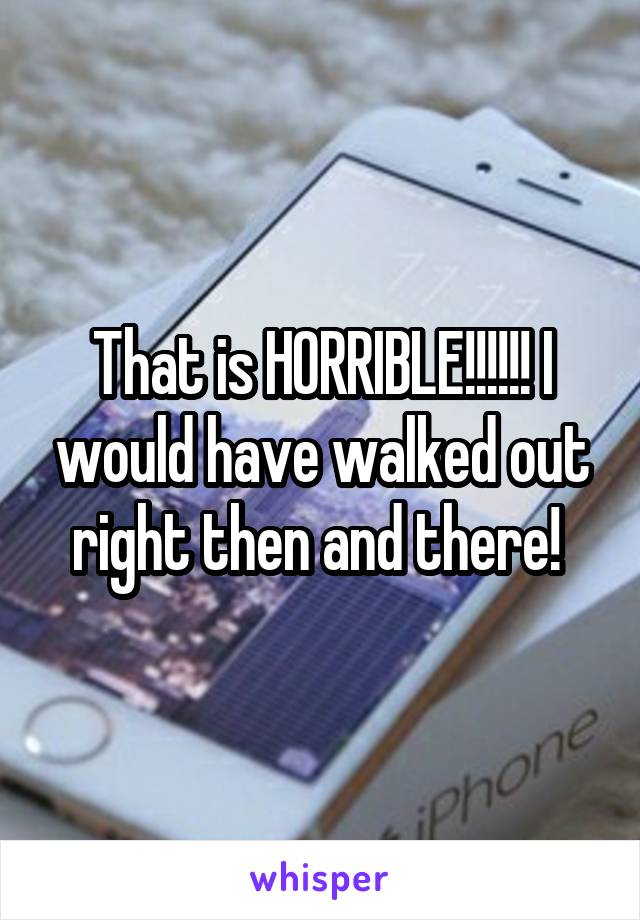 That is HORRIBLE!!!!!! I would have walked out right then and there! 