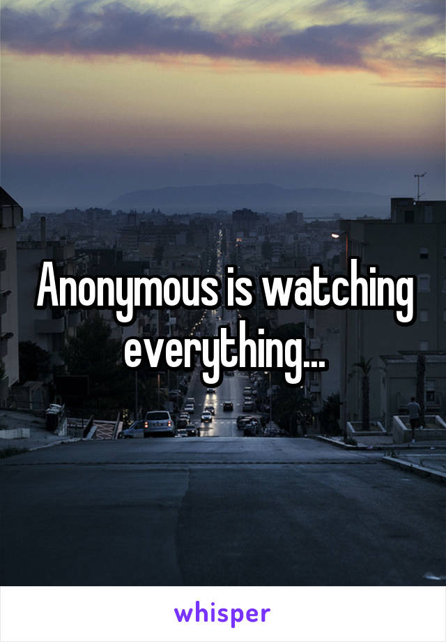 Anonymous is watching everything...