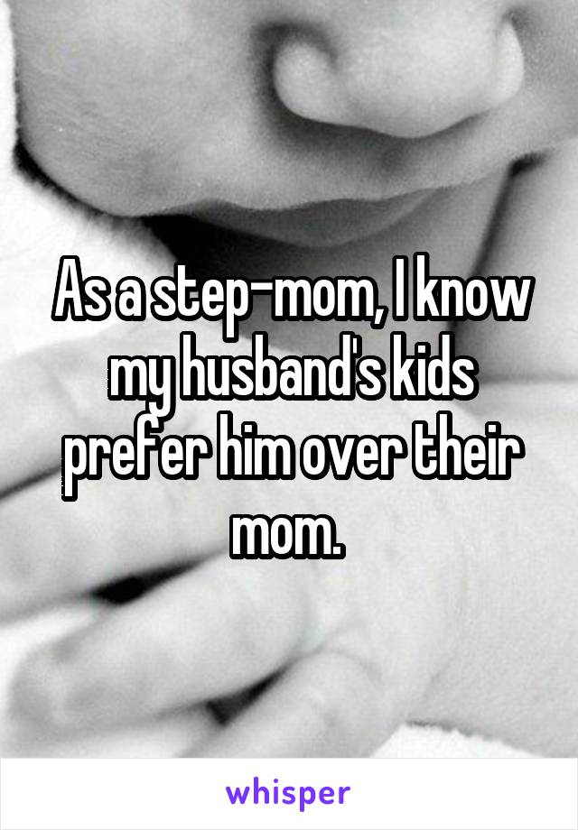 As a step-mom, I know my husband's kids prefer him over their mom. 