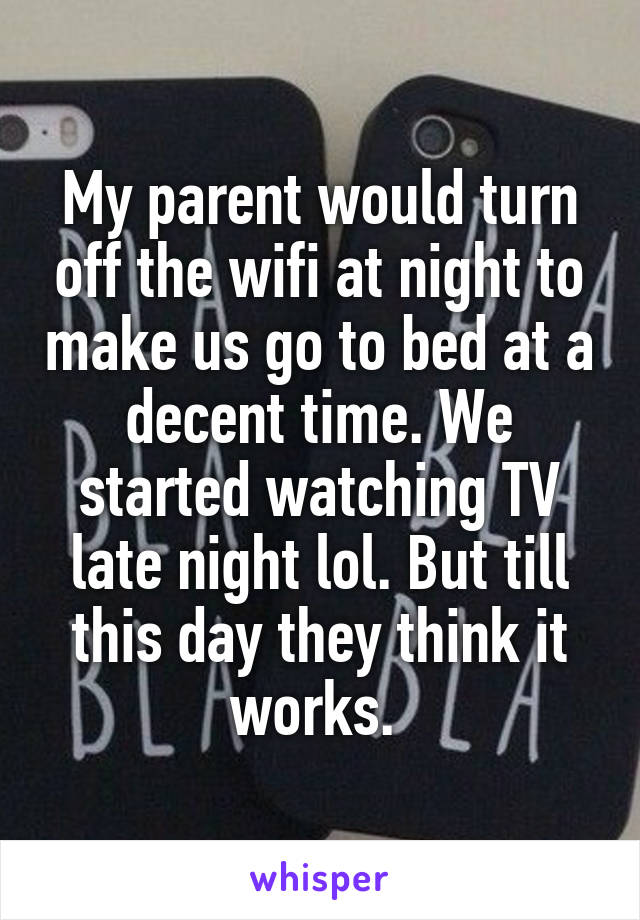 My parent would turn off the wifi at night to make us go to bed at a decent time. We started watching TV late night lol. But till this day they think it works. 