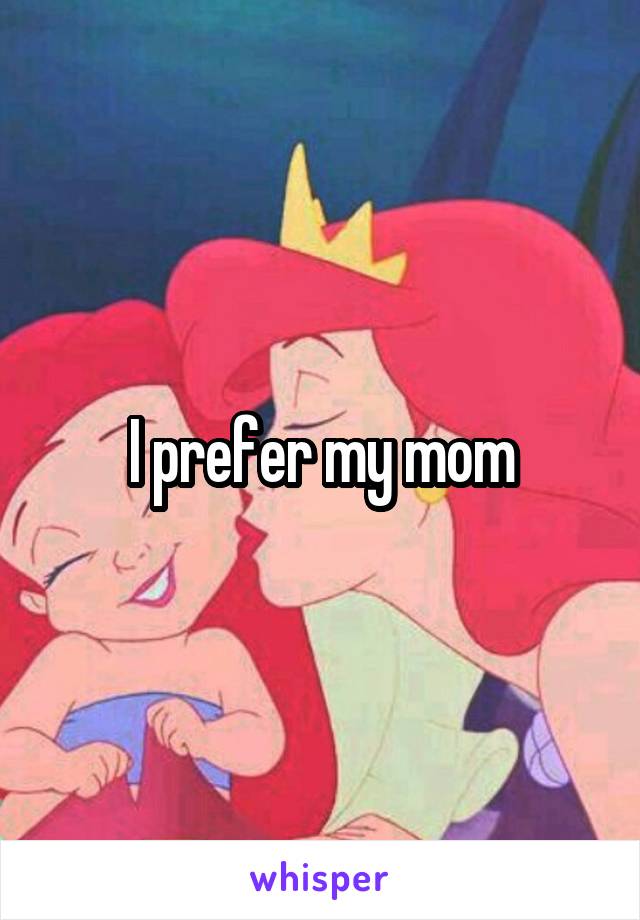 I prefer my mom