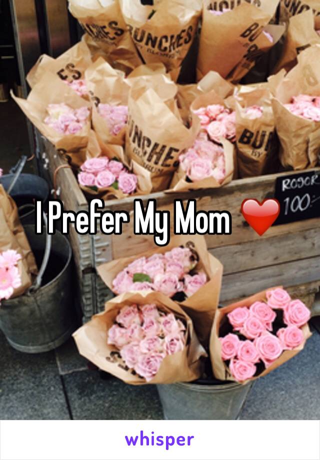 I Prefer My Mom ❤️