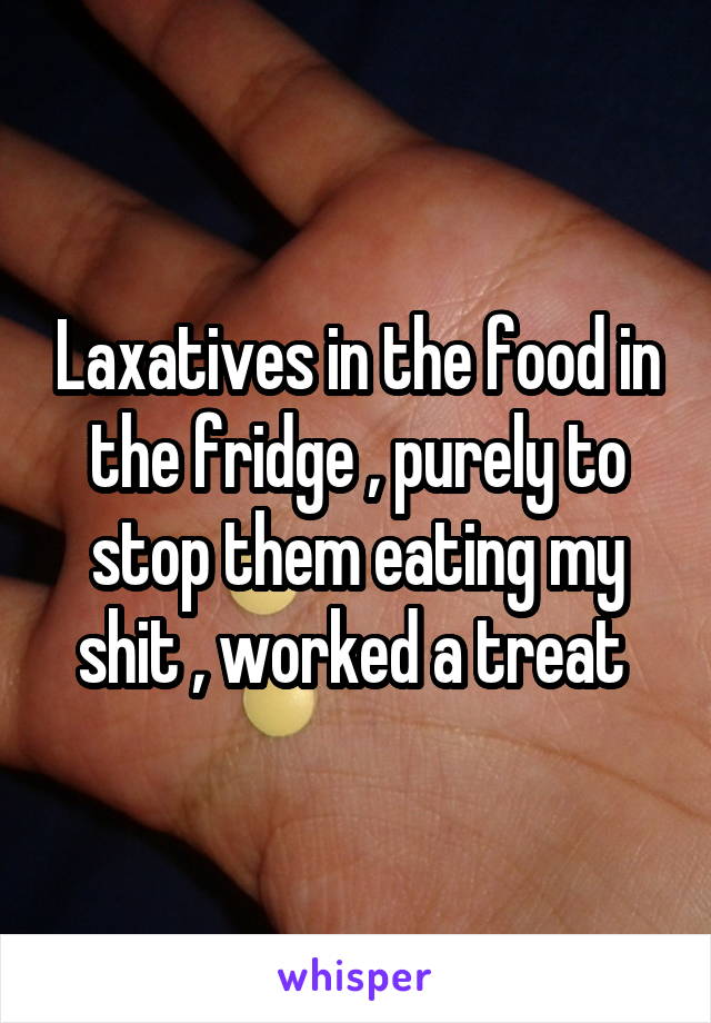 Laxatives in the food in the fridge , purely to stop them eating my shit , worked a treat 