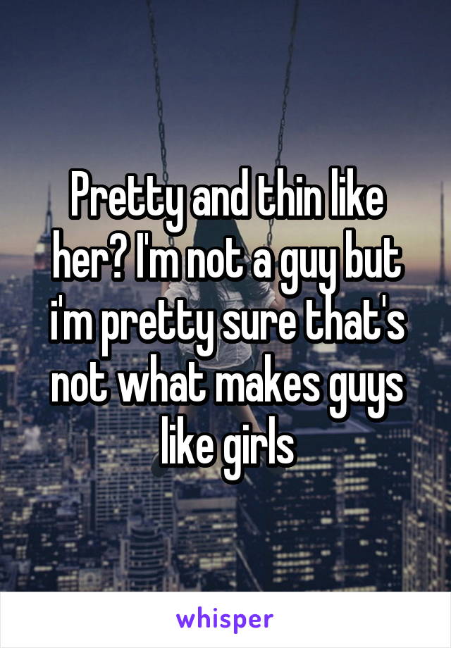 Pretty and thin like her? I'm not a guy but i'm pretty sure that's not what makes guys like girls