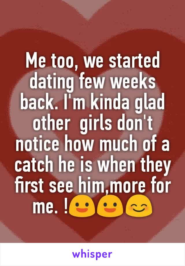 Me too, we started  dating few weeks back. I'm kinda glad other  girls don't notice how much of a catch he is when they first see him,more for me. !😃😃😊