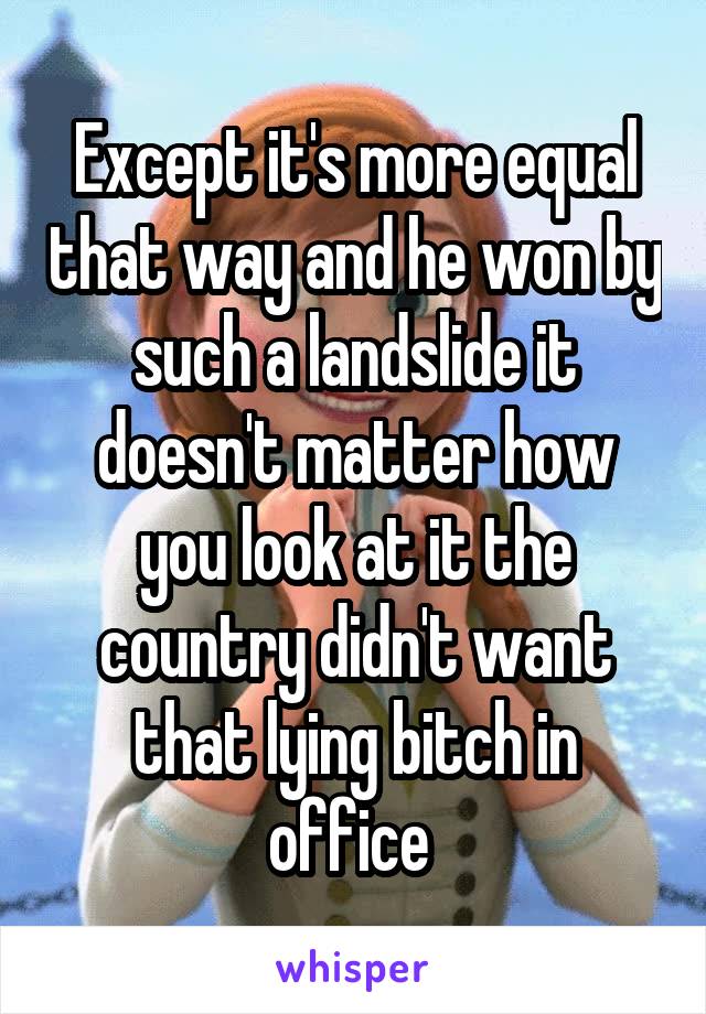 Except it's more equal that way and he won by such a landslide it doesn't matter how you look at it the country didn't want that lying bitch in office 