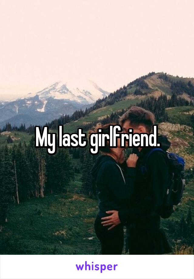 My last girlfriend.