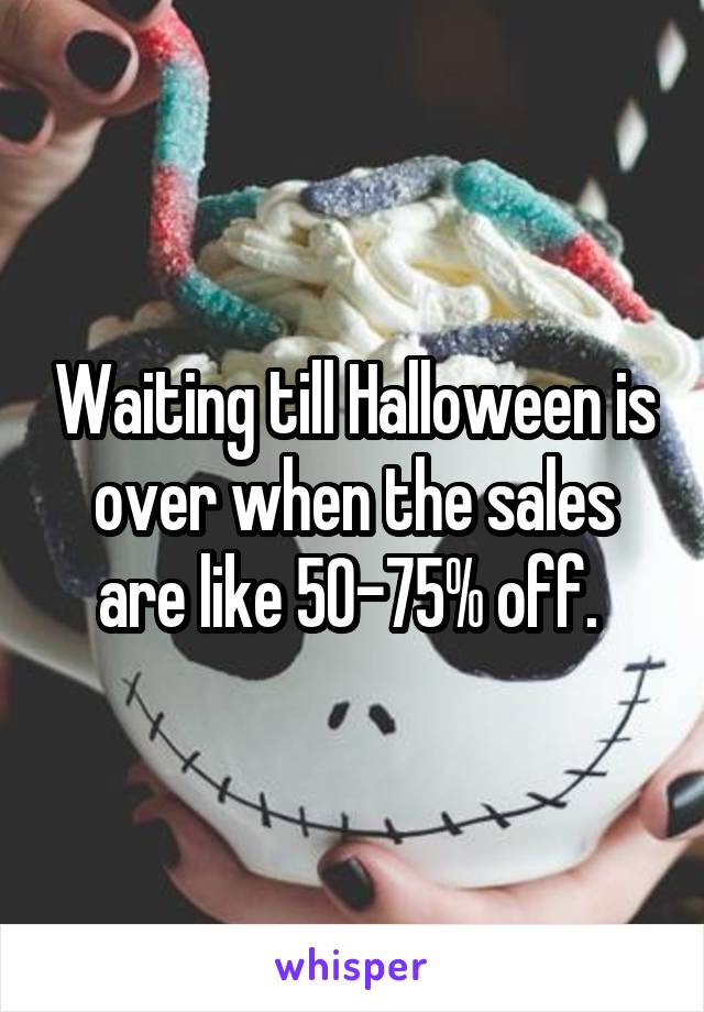 Waiting till Halloween is over when the sales are like 50-75% off. 