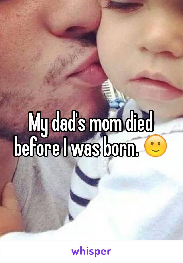 My dad's mom died before I was born. 🙂