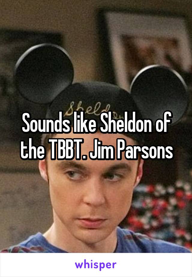 Sounds like Sheldon of the TBBT. Jim Parsons