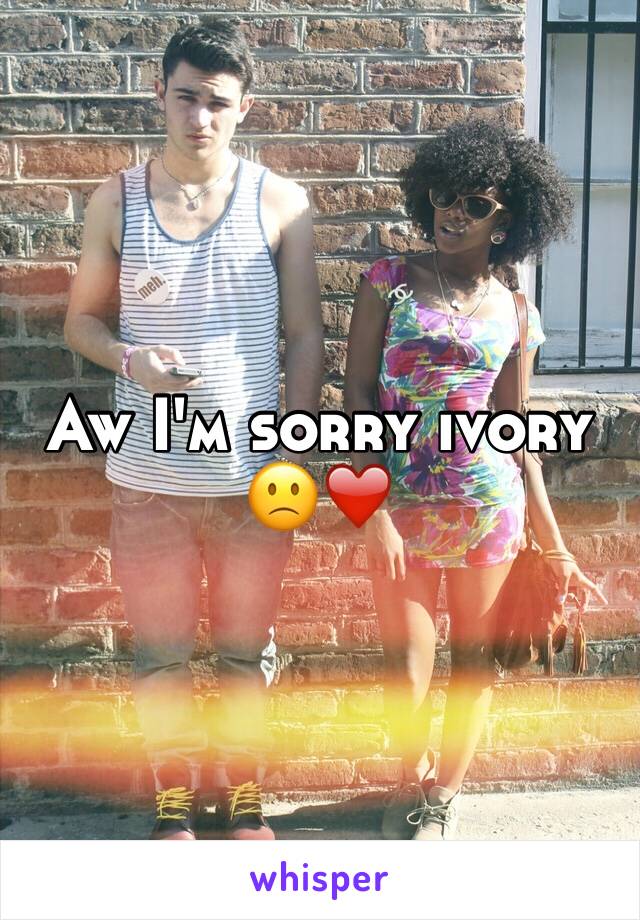 Aw I'm sorry ivory 🙁❤️