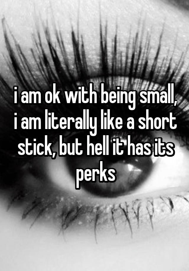 i-am-ok-with-being-small-i-am-literally-like-a-short-stick-but-hell