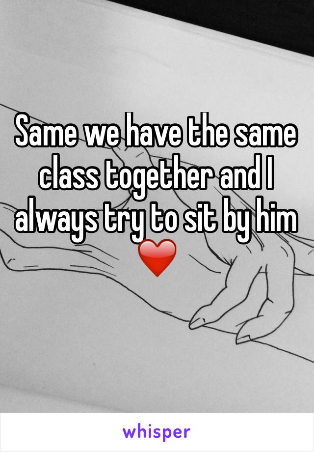 Same we have the same class together and I always try to sit by him ❤️