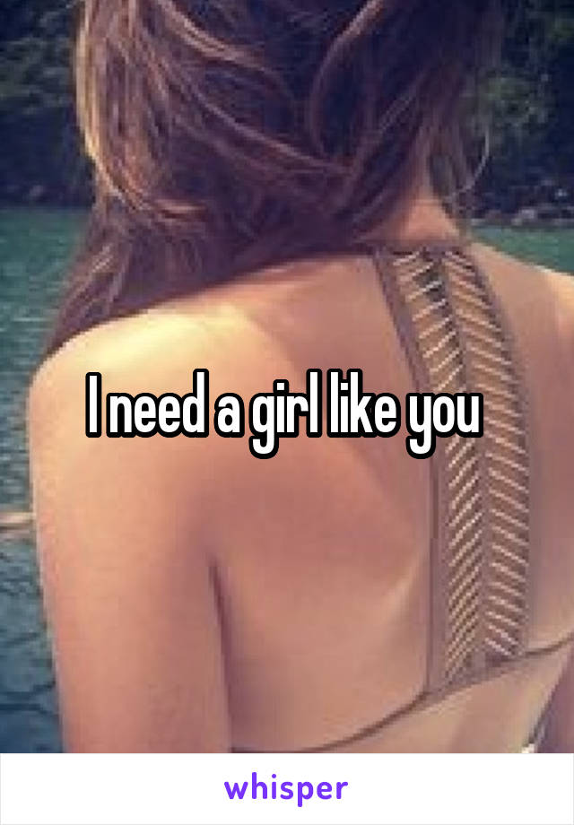 I need a girl like you 