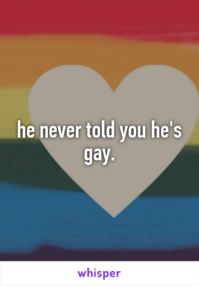 he never told you he's gay.