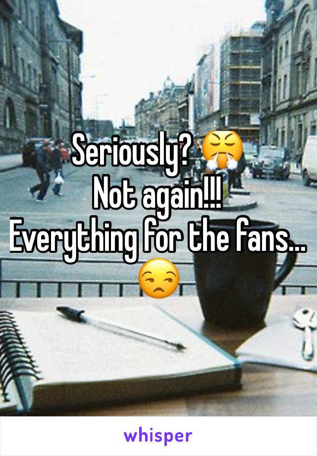 Seriously? 😤
Not again!!! 
Everything for the fans... 😒